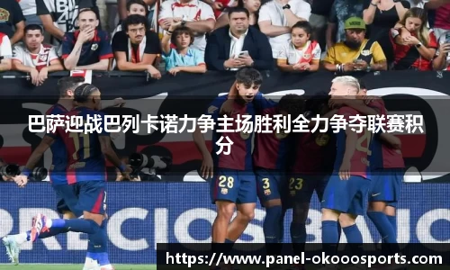 巴萨迎战巴列卡诺力争主场胜利全力争夺联赛积分