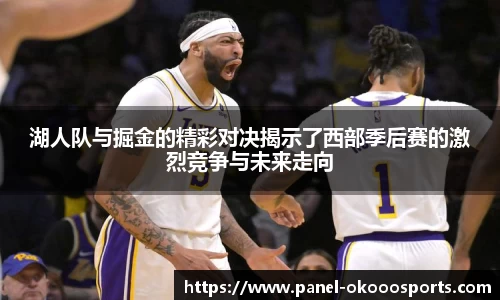 湖人队与掘金的精彩对决揭示了西部季后赛的激烈竞争与未来走向